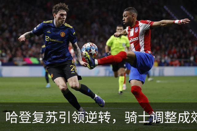 哈登复苏引领逆转，骑士调整成效显著，但隐忧仍悬