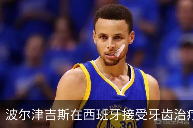 波尔津吉斯在西班牙接受牙齿治疗，展现绅士微笑
